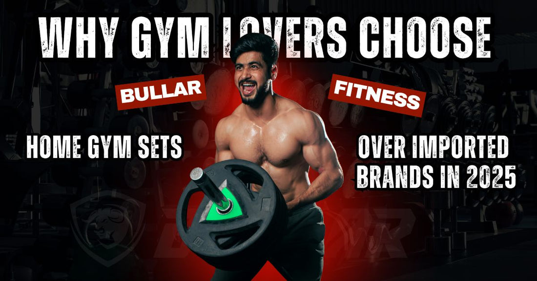 Why Gym Lovers Choose Bullar Fitness Home Gym Sets Over Imported Brands in 2025